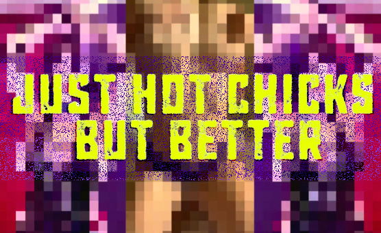 Just Hot Chicks - But Better