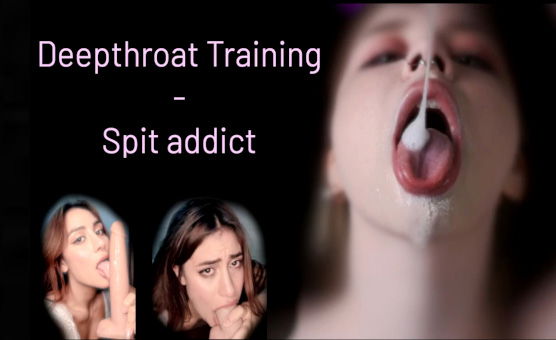 Deepthroat Training - Spit Addict