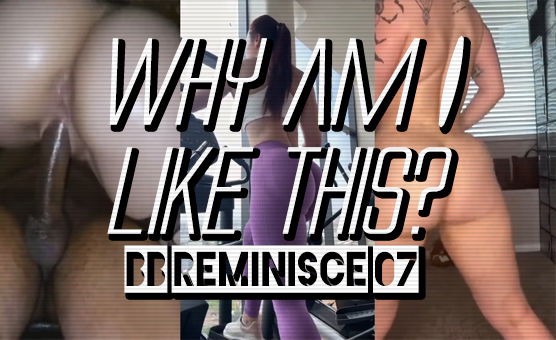 Why Am I Like This - BB Reminisce 07