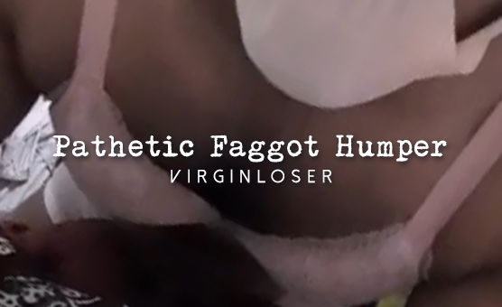 Pathetic Faggot Humper