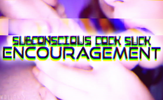Subconscious Cock Suck Encouragement 