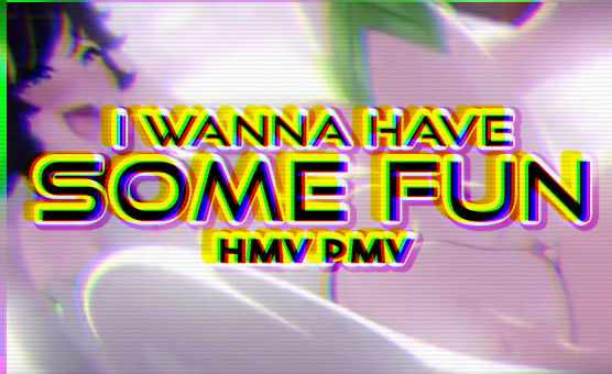 I Wanna Have Some Fun - HMV PMV