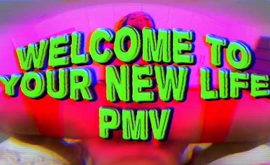 Welcome To Your New Life PMV