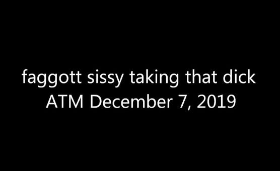 Faggot Sissy Taking That Dick - ATM Dec 7 2019
