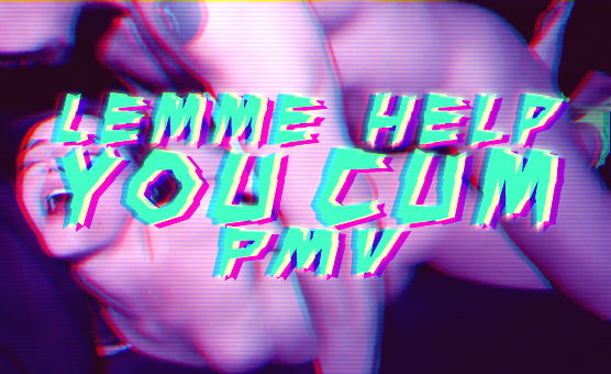 Lemme Help You Cum PMV