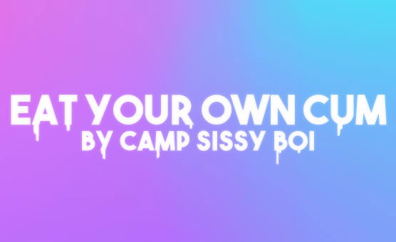 Eat Your Own Cum By Camp Sissy Boi