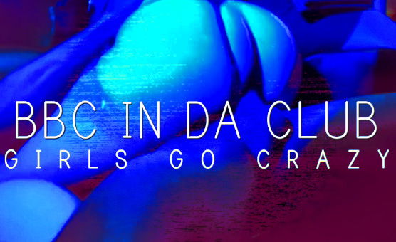 BBC In Da Club - Girls Go Crazy