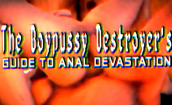 The Boypussy Destroyers Guide To Anal Devastation