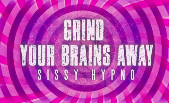Grind Your Brains Away - Sissy Hypno