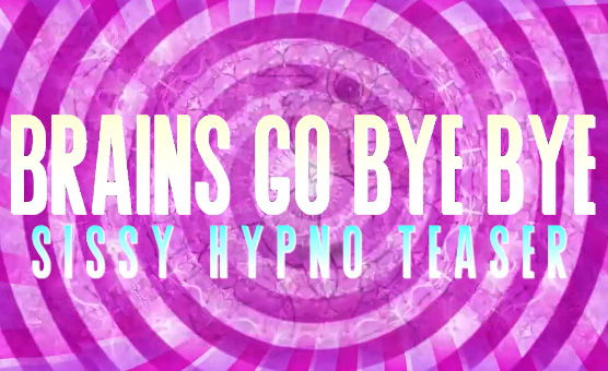 Brains Go Bye Bye - Sissy Hypno Teaser