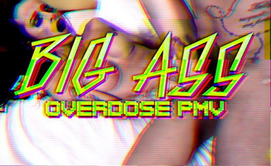 Big Ass Overdose PMV 