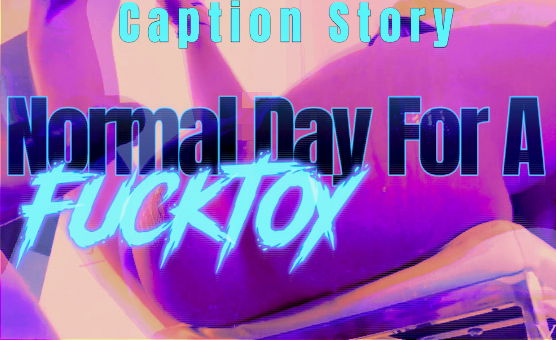 Caption Story - Normal Day For A Fucktoy