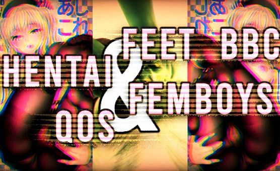 Feet And BBC And Hentai And Femboys And QOS