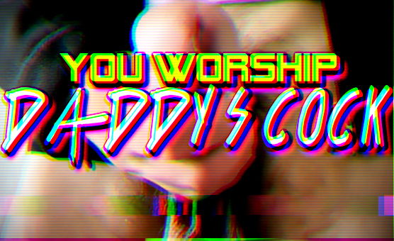 You Worship Daddys Cock
