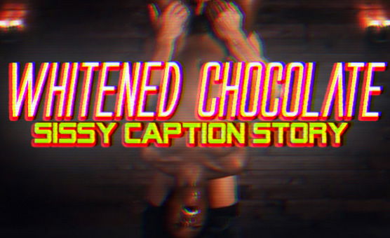 Whitened Chocolate - Sissy Caption Story