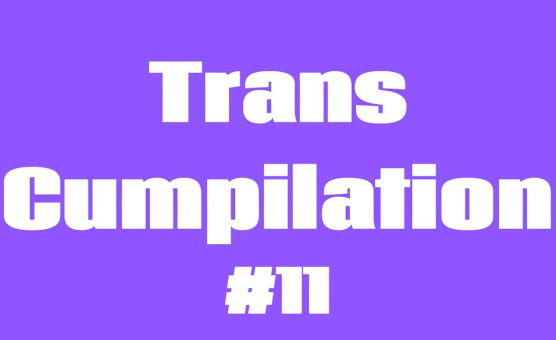 Trans Cumpilation 11