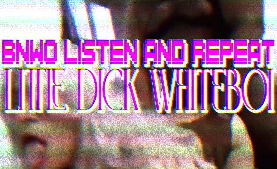 BNWO Listen And Repeat Little Dick Whiteboi