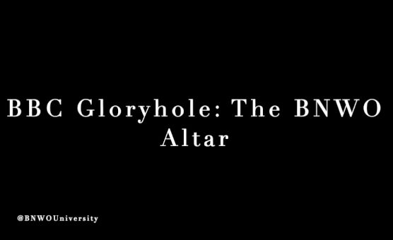 BBC Gloryhole - The BNWO Altar