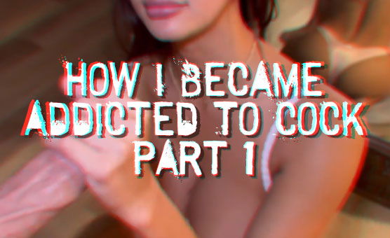 How I Became Addicted To Cock Part 1