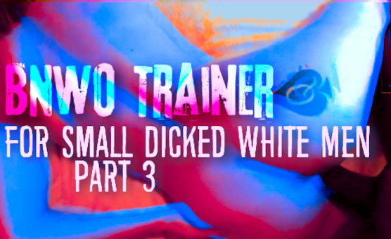 BNWO Trainer For Small Dicked White Men Part 3
