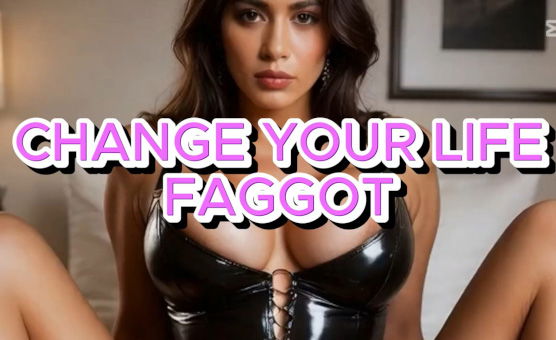 Change Your Life Faggot
