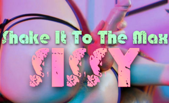 Shake It To The Max Sissy