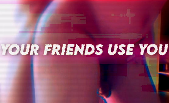 Your Friends Use You