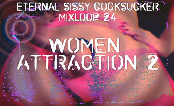 Women Attraction 2 - Eternal Sissy Cocksucker Mixloop 24