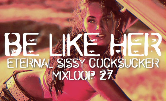  Be Like Her - Eternal Sissy Cocksucker Mixloop 27