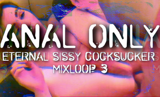 Anal Only - Eternal Sissy Cocksucker Mixloop 3