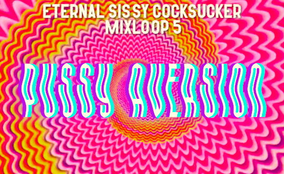 Pussy Aversion - Eternal Sissy Cocksucker Mixloop 5
