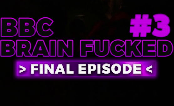 BBC Brain Fucked 3 - Final Episode