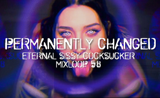 Permanently Changed - Eternal Sissy Cocksucker Mixloop 58