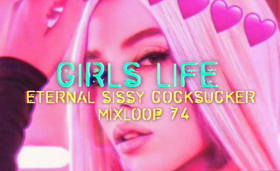 Girls Life - Eternal Sissy Cocksucker Mixloop 74