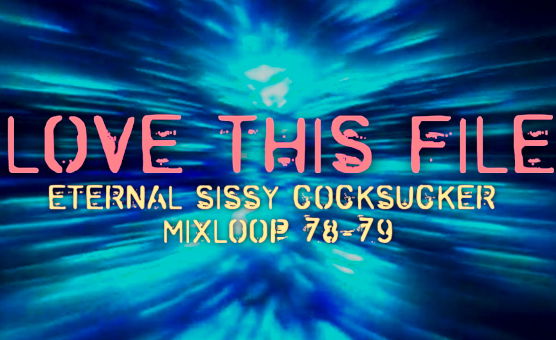 Love This File - Eternal Sissy Cocksucker Mixloop 78-79