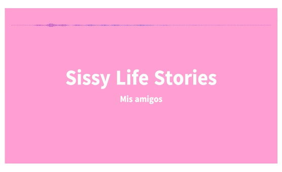 SissyLifeStories - Mis Amigos - Espanol