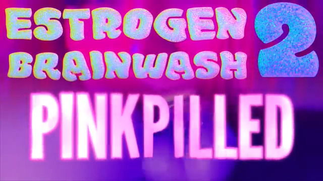 Estrogen Brainwash 2 - Pinkpilled