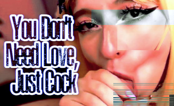 You Dont Need Love Just Cock