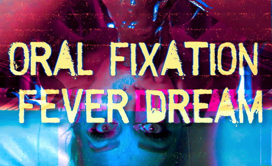 Oral Fixation Fever Dream