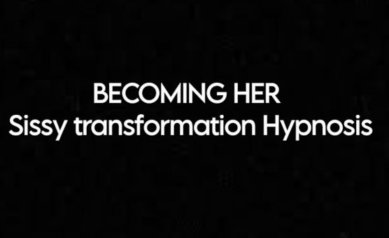 Becoming Her - Sissy Transformation Hypnosis