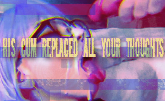 His Cum Replaced All Your Thoughts