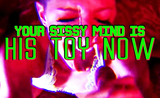 Your Sissy Mind Is His Toy Now