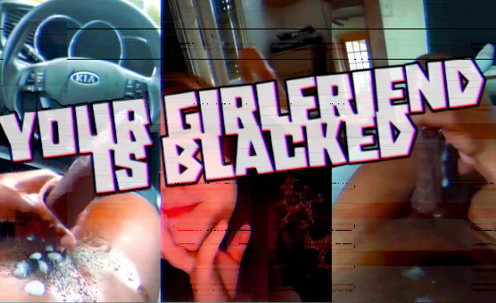 Your GirlFriend Is Blacked