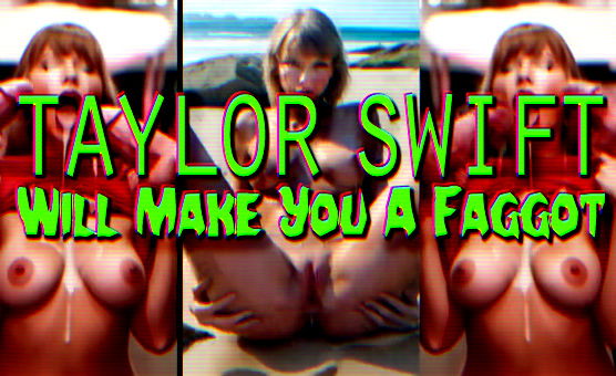 Taylor Will Make You A Faggot