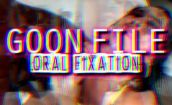 Goon File Oral Fixation