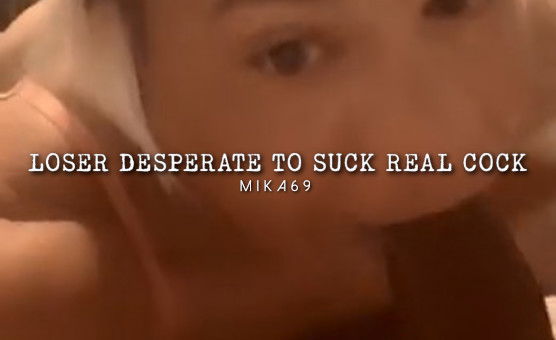 Loser Desperate To Suck Real Cock