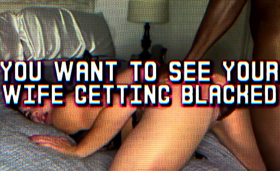 You Want To See Your Wife Getting Blacked