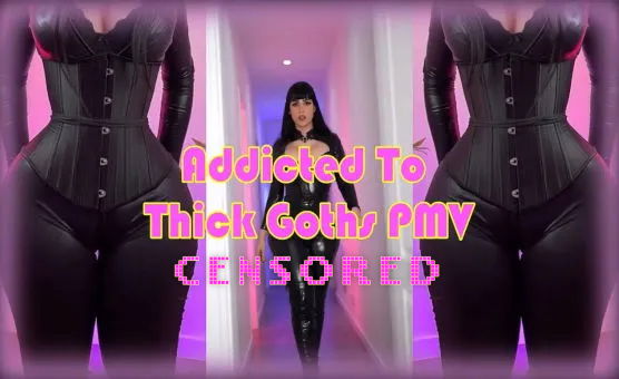  Addicted To Thick Goths PMV - Censored