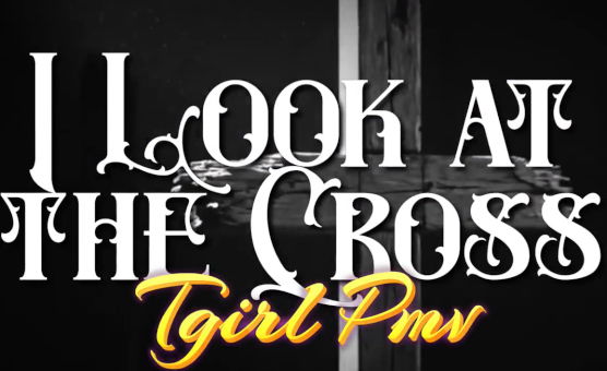 I Look At The Cross - Tgirl PMV