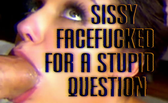 Sissy Facefucked For A Stupid Question